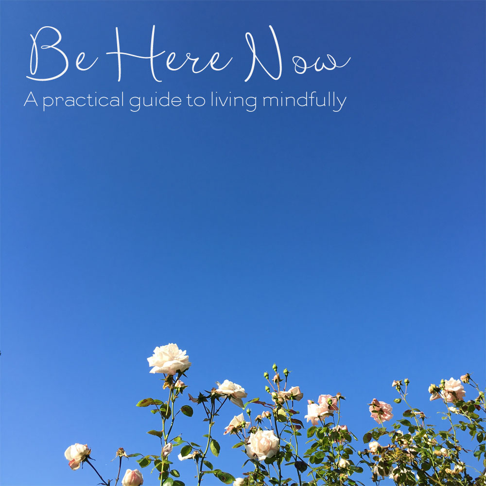 Be Here Now - A Guide to Living Mindfully